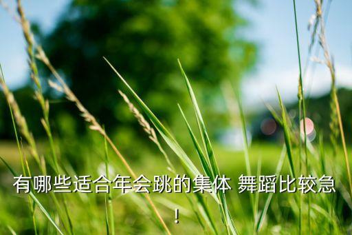 有哪些适合年会跳的集体 舞蹈比较急!