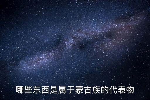 哪些东西是属于蒙古族的代表物