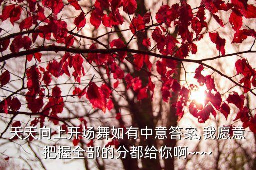 天天向上开场舞如有中意答案,我愿意把握全部的分都给你啊~~~