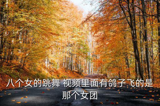 八个女的跳舞 视频里面有鸽子飞的是那个女团