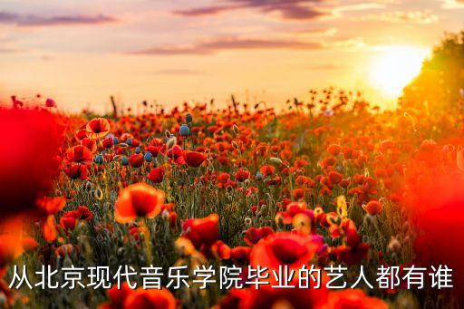 从北京现代音乐学院毕业的艺人都有谁