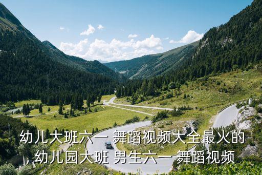  幼儿大班六一 舞蹈视频大全最火的, 幼儿园大班 男生六一 舞蹈视频