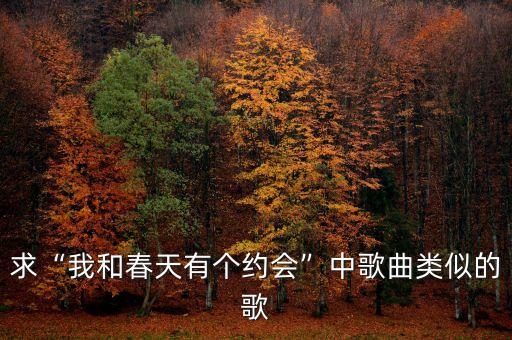 求“我和春天有个约会”中歌曲类似的歌