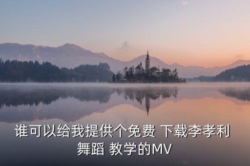谁可以给我提供个免费 下载李孝利 舞蹈 教学的MV
