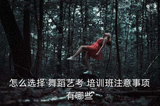 怎么选择 舞蹈艺考 培训班注意事项有哪些