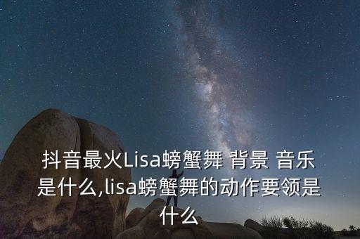 抖音最火Lisa螃蟹舞 背景 音乐是什么,lisa螃蟹舞的动作要领是什么