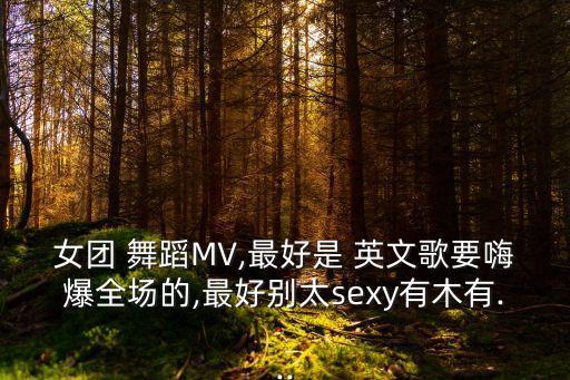 女团 舞蹈MV,最好是 英文歌要嗨爆全场的,最好别太sexy有木有...