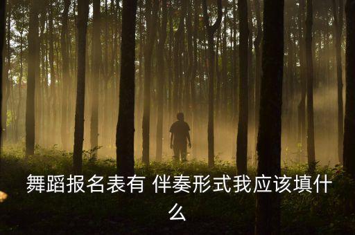  舞蹈报名表有 伴奏形式我应该填什么
