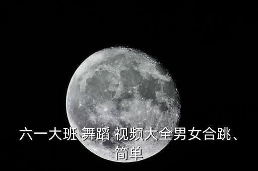 六一大班 舞蹈 视频大全男女合跳、简单