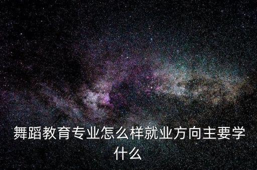  舞蹈教育专业怎么样就业方向主要学什么