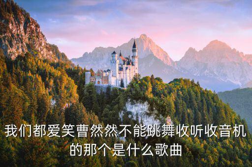 我们都爱笑曹然然不能跳舞收听收音机的那个是什么歌曲