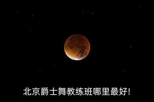 北京爵士舞教练班哪里最好!