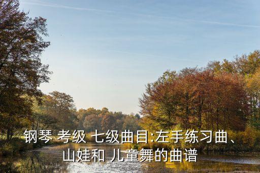 钢琴 考级 七级曲目:左手练习曲、山娃和 儿童舞的曲谱