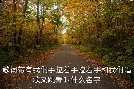 歌词带有我们手拉着手拉着手和我们唱歌又跳舞叫什么名字