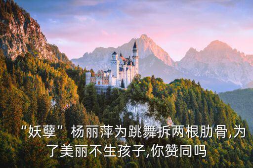 “妖孽”杨丽萍为跳舞拆两根肋骨,为了美丽不生孩子,你赞同吗