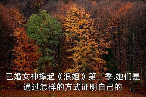已婚女神撑起《浪姐》第二季,她们是通过怎样的方式证明自己的