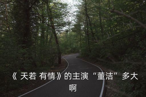 《 天若 有情》的主演“董洁”多大啊