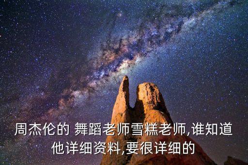周杰伦的 舞蹈老师雪糕老师,谁知道他详细资料,要很详细的