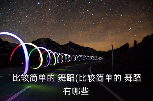比较简单的 舞蹈(比较简单的 舞蹈有哪些