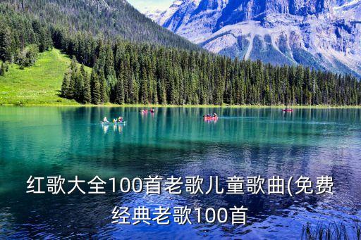 红歌大全100首老歌儿童歌曲(免费经典老歌100首