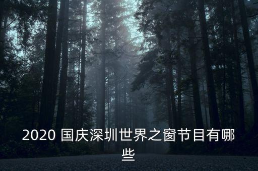2020 国庆深圳世界之窗节目有哪些