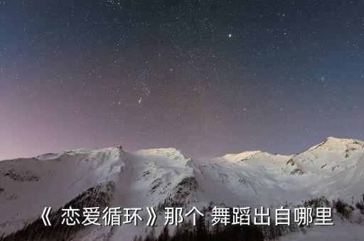 《 恋爱循环》那个 舞蹈出自哪里