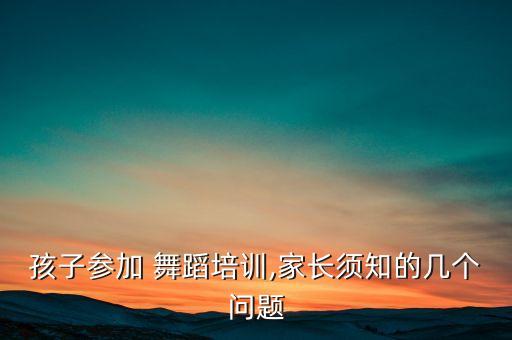 孩子参加 舞蹈培训,家长须知的几个问题