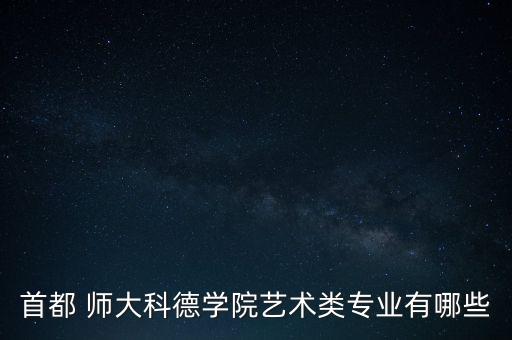 首都 师大科德学院艺术类专业有哪些