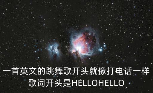 一首英文的跳舞歌开头就像打电话一样歌词开头是HELLOHELLO