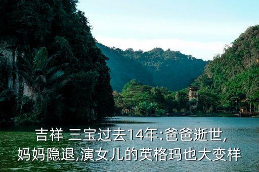  吉祥 三宝过去14年:爸爸逝世,妈妈隐退,演女儿的英格玛也大变样