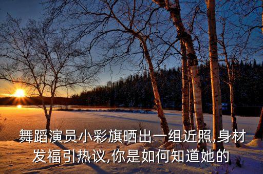  舞蹈演员小彩旗晒出一组近照,身材发福引热议,你是如何知道她的