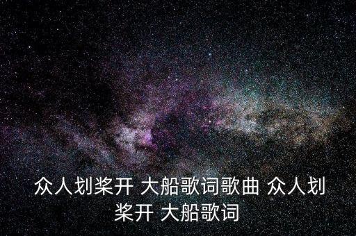  众人划桨开 大船歌词歌曲 众人划桨开 大船歌词