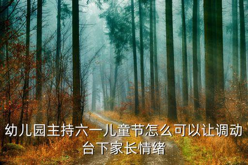 幼儿园主持六一儿童节怎么可以让调动台下家长情绪