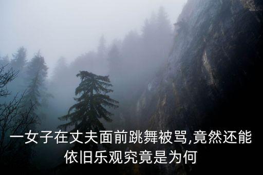 一女子在丈夫面前跳舞被骂,竟然还能依旧乐观究竟是为何