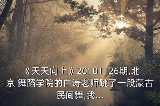 《天天向上》20101126期,北京 舞蹈学院的白涛老师跳了一段蒙古民间舞,我...