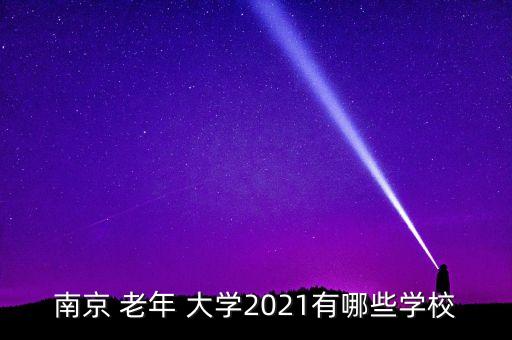 南京 老年 大学2021有哪些学校