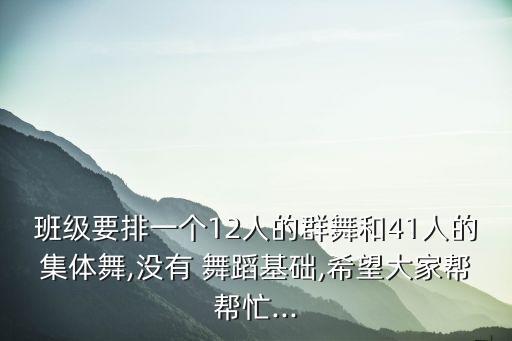 班级要排一个12人的群舞和41人的集体舞,没有 舞蹈基础,希望大家帮帮忙...