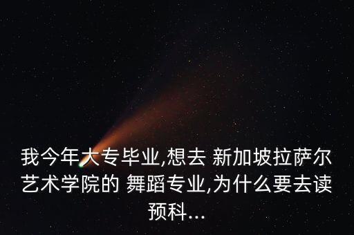 我今年大专毕业,想去 新加坡拉萨尔艺术学院的 舞蹈专业,为什么要去读预科...