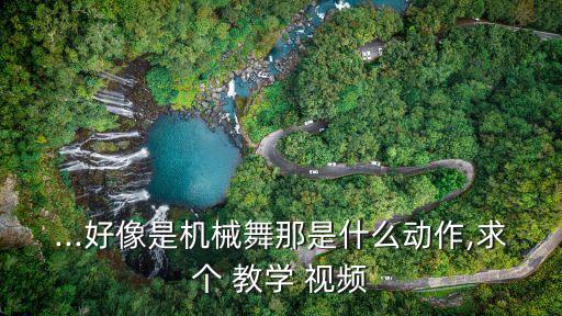 ...好像是机械舞那是什么动作,求个 教学 视频
