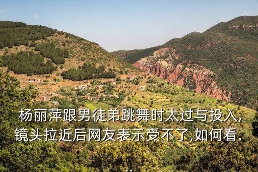  杨丽萍跟男徒弟跳舞时太过与投入,镜头拉近后网友表示受不了,如何看...