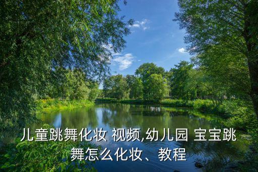 儿童跳舞化妆 视频,幼儿园 宝宝跳舞怎么化妆、教程