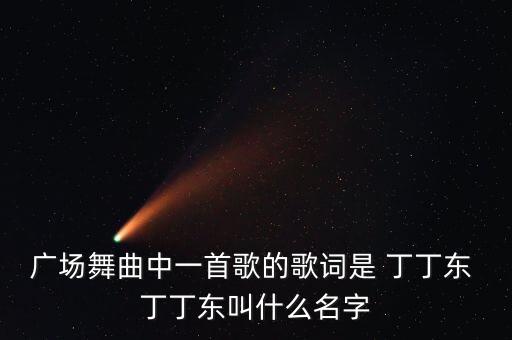 广场舞曲中一首歌的歌词是 丁丁东 丁丁东叫什么名字