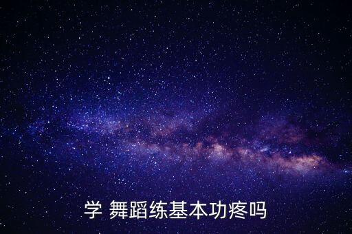 学 舞蹈练基本功疼吗