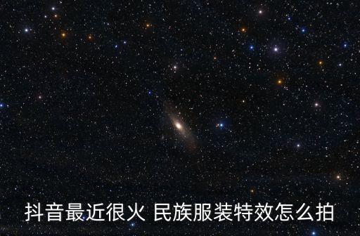 抖音最近很火 民族服装特效怎么拍
