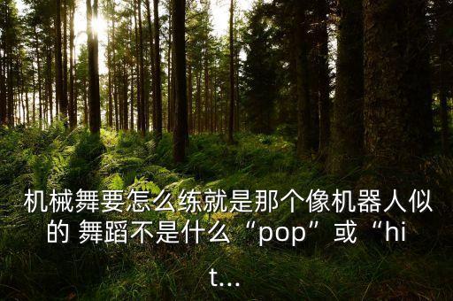  机械舞要怎么练就是那个像机器人似的 舞蹈不是什么“pop”或“hit...