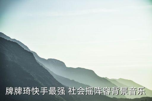 牌牌琦快手最强 社会摇阵容背景音乐