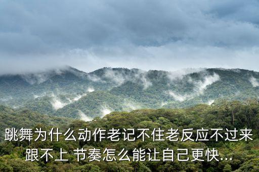 跳舞为什么动作老记不住老反应不过来跟不上 节奏怎么能让自己更快...