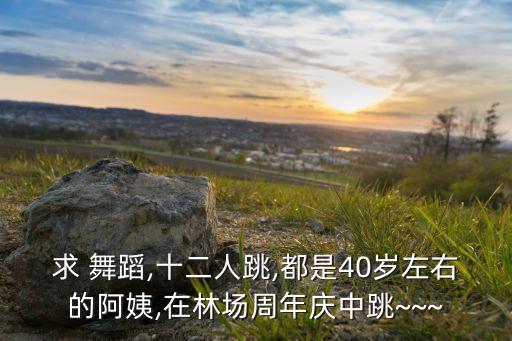 求 舞蹈,十二人跳,都是40岁左右的阿姨,在林场周年庆中跳~~~