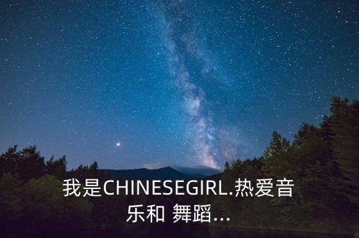 我是CHINESEGIRL.热爱音乐和 舞蹈...