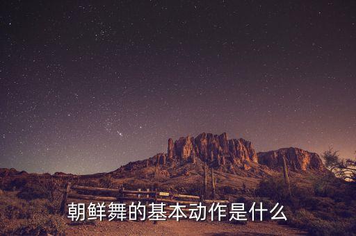 朝鲜舞的基本动作是什么